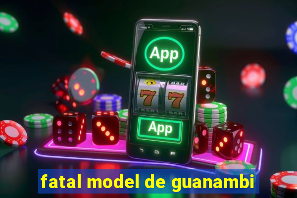 fatal model de guanambi